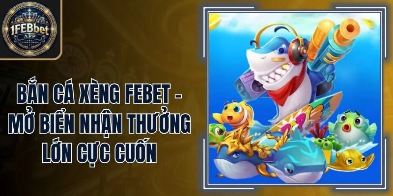 Bắn Cá Xèng Febet - Mở Biển Nhận Thưởng Lớn Cực Cuốn