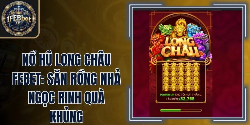 Nổ hũ Long Châu Febet: Săn Rồng Nhả Ngọc Rinh Quà Khủng