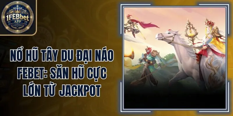 Nổ Hũ Tây Du Đại Náo Febet: Săn Hũ Cực Lớn Từ Jackpot