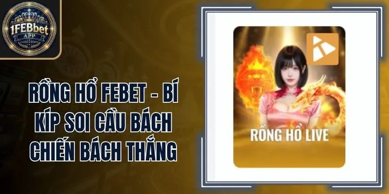 Rồng Hổ Febet - Bí Kíp Soi Cầu Bách Chiến Bách Thắng